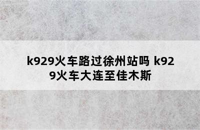 k929火车路过徐州站吗 k929火车大连至佳木斯